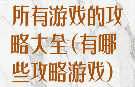 所有游戏的攻略大全(有哪些攻略游戏)