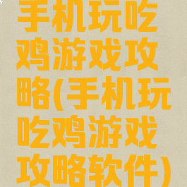 手机玩吃鸡游戏攻略(手机玩吃鸡游戏攻略软件)