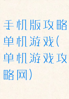 手机版攻略单机游戏(单机游戏攻略网)
