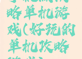 手机版攻略单机游戏(好玩的单机攻略游戏)