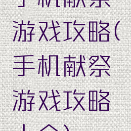 手机献祭游戏攻略(手机献祭游戏攻略大全)