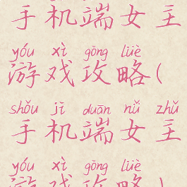 手机端女主游戏攻略(手机端女主游戏攻略)