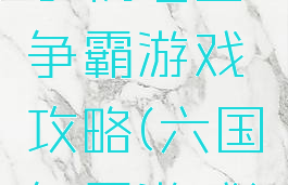 手机七国争霸游戏攻略(六国争霸游戏)