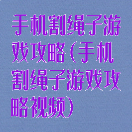 手机割绳子游戏攻略(手机割绳子游戏攻略视频)