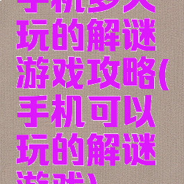 手机多人玩的解谜游戏攻略(手机可以玩的解谜游戏)