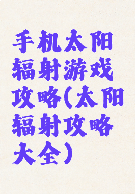 手机太阳辐射游戏攻略(太阳辐射攻略大全)