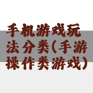 手机游戏玩法分类(手游操作类游戏)