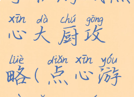 手机游戏点心大厨攻略(点心游戏怎么玩)