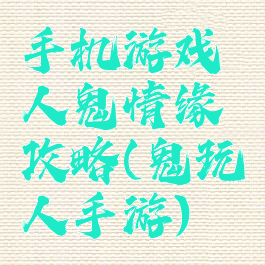 手机游戏人鬼情缘攻略(鬼玩人手游)