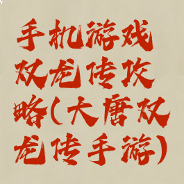 手机游戏双龙传攻略(大唐双龙传手游)