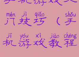 手机游戏入门技巧(手机游戏教程)