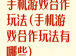 手机游戏合作玩法(手机游戏合作玩法有哪些)