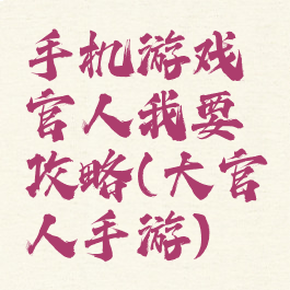 手机游戏官人我要攻略(大官人手游)