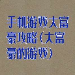 手机游戏大富豪攻略(大富豪的游戏)