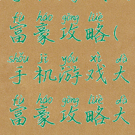 手机游戏大富豪攻略(手机游戏大富豪攻略大全)