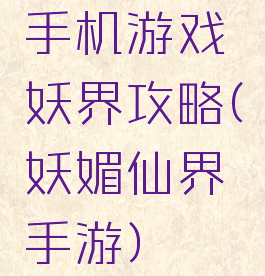 手机游戏妖界攻略(妖媚仙界手游)