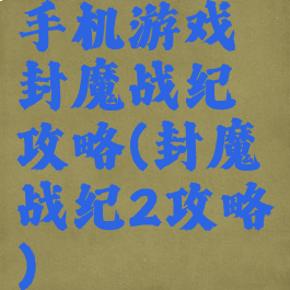 手机游戏封魔战纪攻略(封魔战纪2攻略)