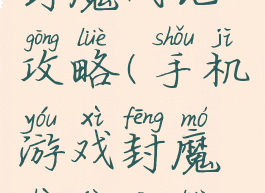 手机游戏封魔战记攻略(手机游戏封魔战记攻略视频)