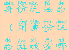 手机游戏带身份玩法的(用身份证的游戏有哪些)