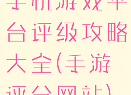 手机游戏平台评级攻略大全(手游评分网站)