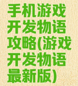 手机游戏开发物语攻略(游戏开发物语最新版)