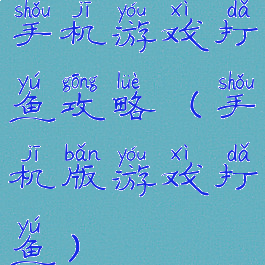 手机游戏打鱼攻略(手机版游戏打鱼)