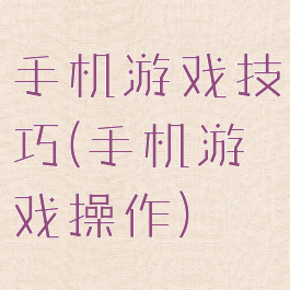 手机游戏技巧(手机游戏操作)