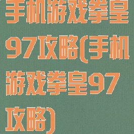 手机游戏拳皇97攻略(手机游戏拳皇97攻略)