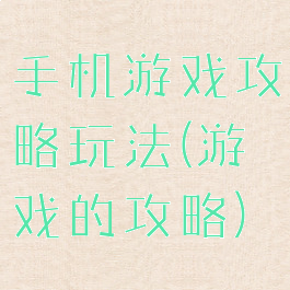 手机游戏攻略玩法(游戏的攻略)