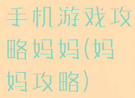 手机游戏攻略妈妈(妈妈攻略)