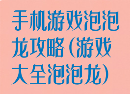 手机游戏泡泡龙攻略(游戏大全泡泡龙)