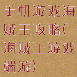 手机游戏海贼王攻略(海贼王游戏端游)