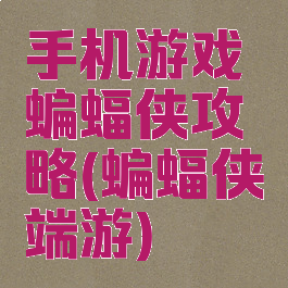 手机游戏蝙蝠侠攻略(蝙蝠侠端游)