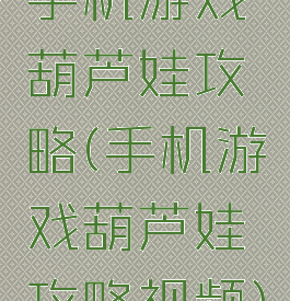 手机游戏葫芦娃攻略(手机游戏葫芦娃攻略视频)