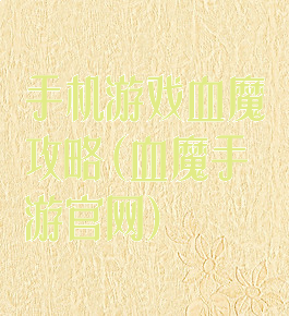 手机游戏血魔攻略(血魔手游官网)