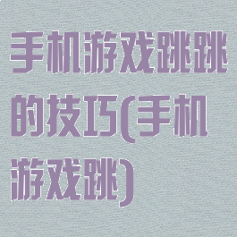 手机游戏跳跳的技巧(手机游戏跳)