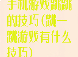 手机游戏跳跳的技巧(跳一跳游戏有什么技巧)