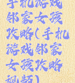 手机游戏邻家女孩攻略(手机游戏邻家女孩攻略视频)