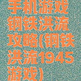 手机游戏钢铁洪流攻略(钢铁洪流1945游戏)