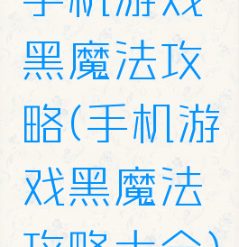 手机游戏黑魔法攻略(手机游戏黑魔法攻略大全)
