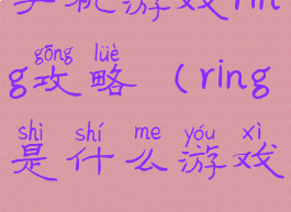 手机游戏ring攻略(ring是什么游戏)