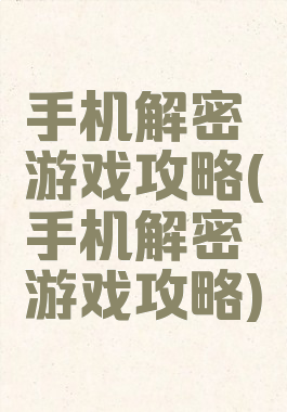 手机解密游戏攻略(手机解密游戏攻略)