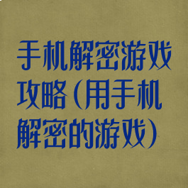 手机解密游戏攻略(用手机解密的游戏)