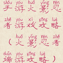 手游火影忍者游戏攻略(火影忍者端游攻略)