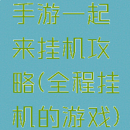 手游一起来挂机攻略(全程挂机的游戏)