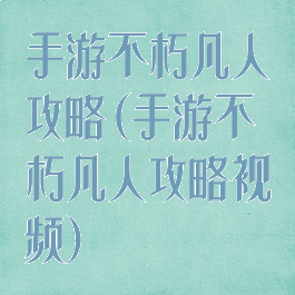 手游不朽凡人攻略(手游不朽凡人攻略视频)