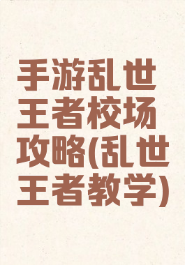 手游乱世王者校场攻略(乱世王者教学)