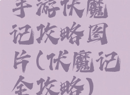 手游伏魔记攻略图片(伏魔记全攻略)