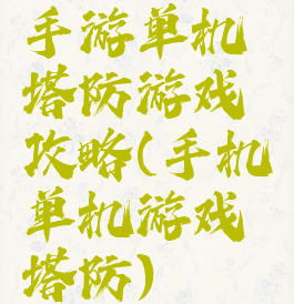 手游单机塔防游戏攻略(手机单机游戏塔防)