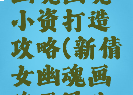 手游倩女幽魂画魂小资打造攻略(新倩女幽魂画魂平民攻略)